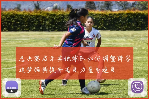 总决赛启示其他球队如何调整阵容追梦强调提升高度力量与速度