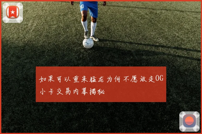 如果可以重来猛龙为何不愿放走OG小卡交易内幕揭秘