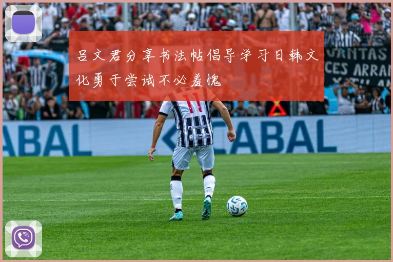 吕文君分享书法帖倡导学习日韩文化勇于尝试不必羞愧