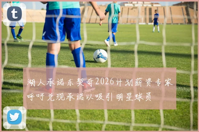 湖人承诺东契奇2026计划薪资专家呼吁兑现承诺以吸引明星球员