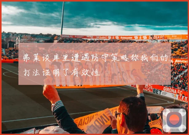 弗莱谈库里遭遇防守策略称我们的打法证明了有效性