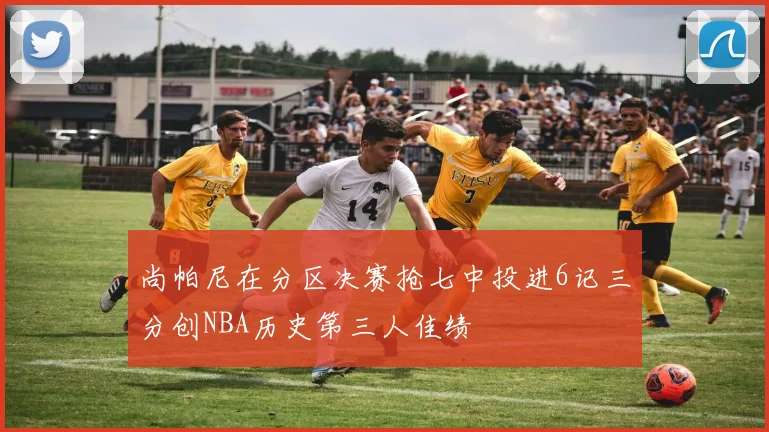 尚帕尼在分区决赛抢七中投进6记三分创NBA历史第三人佳绩